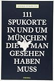 111 Spukorte in und um München, die man gesehen haben muss: Reiseführer (111 Orte ...)