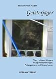 Geisterjäger: Vom richtigen Umgang mit Spukerscheinungen, Poltergeistern und Verstorbenen